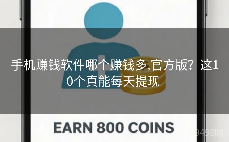 手机赚钱软件哪个赚钱多,官方版？这10个真能每天提现 