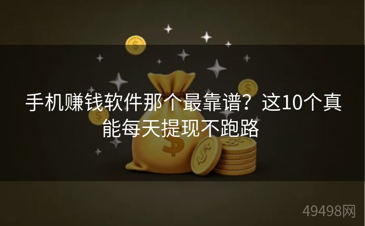 手机赚钱软件那个最靠谱？这10个真能每天提现不跑路 