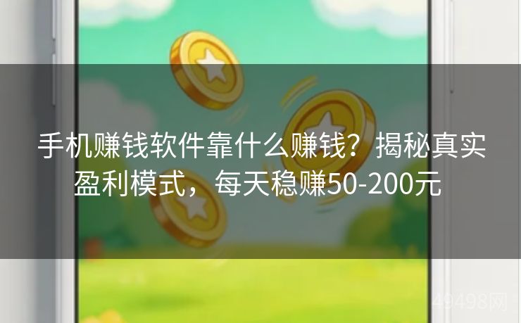 手机赚钱软件靠什么赚钱？揭秘真实盈利模式，每天稳赚50-200元 