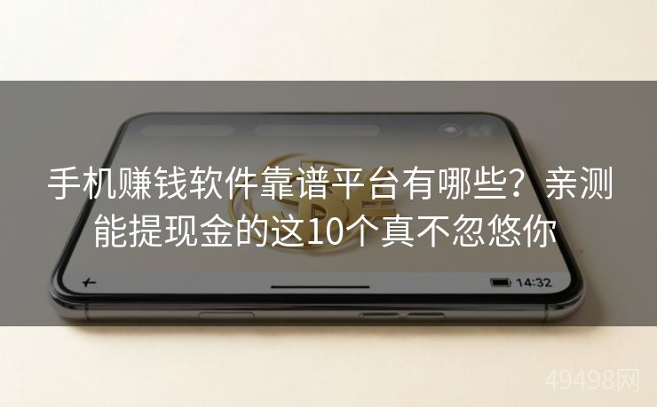 手机赚钱软件靠谱平台有哪些？亲测能提现金的这10个真不忽悠你 