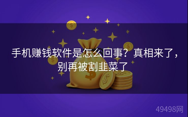 手机赚钱软件是怎么回事？真相来了，别再被割韭菜了 