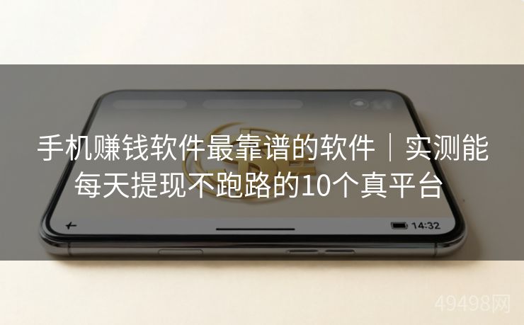 手机赚钱软件最靠谱的软件｜实测能每天提现不跑路的10个真平台 