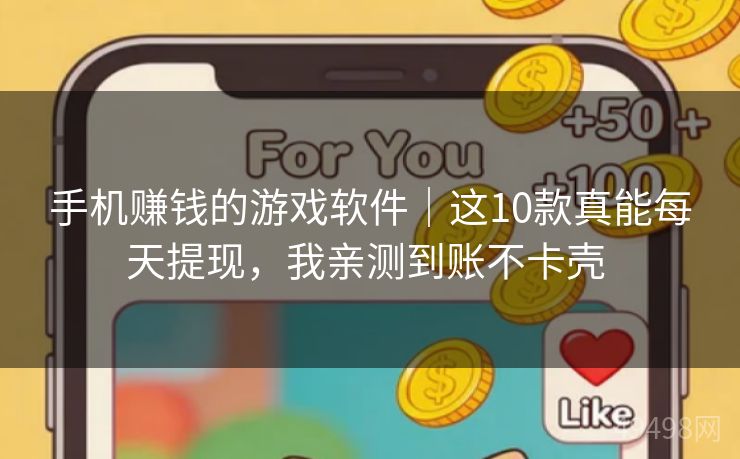 手机赚钱的游戏软件｜这10款真能每天提现，我亲测到账不卡壳 