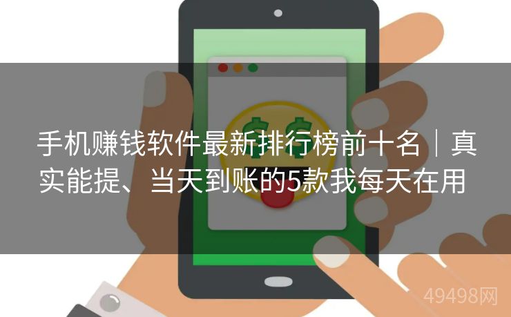 手机赚钱软件最新排行榜前十名｜真实能提、当天到账的5款我每天在用 