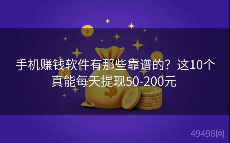 手机赚钱软件有那些靠谱的？这10个真能每天提现50-200元 