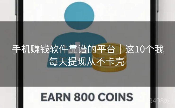 手机赚钱软件靠谱的平台｜这10个我每天提现从不卡壳 