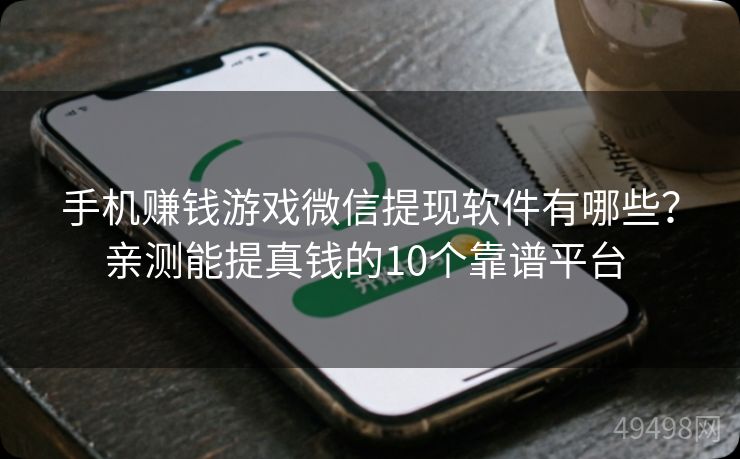 手机赚钱游戏微信提现软件有哪些？亲测能提真钱的10个靠谱平台 