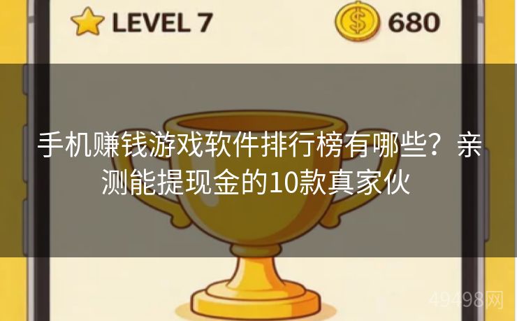 手机赚钱游戏软件排行榜有哪些？亲测能提现金的10款真家伙 