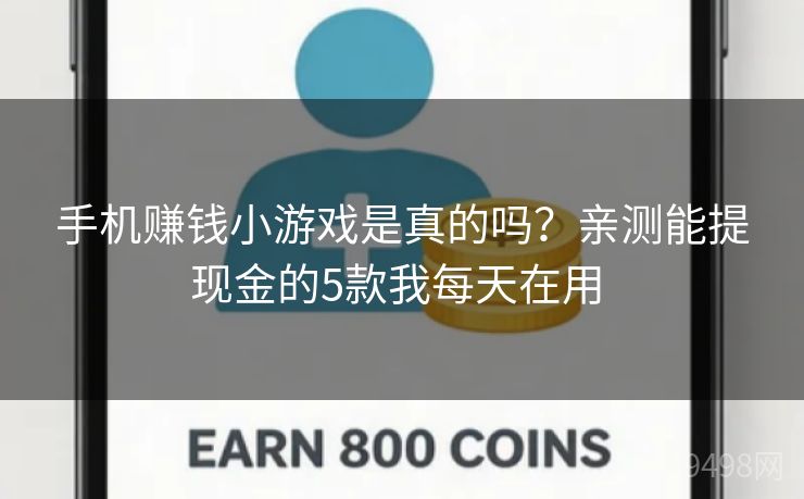 手机赚钱小游戏是真的吗？亲测能提现金的5款我每天在用 