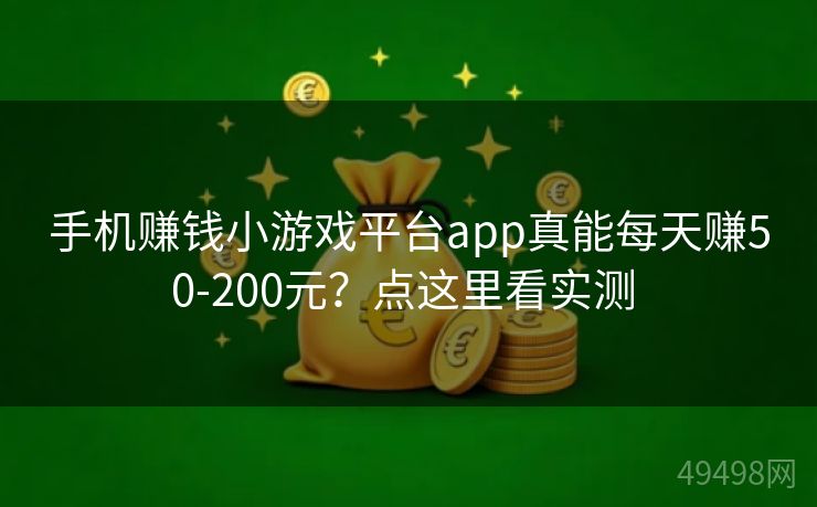 手机赚钱小游戏平台app真能每天赚50-200元？点这里看实测 