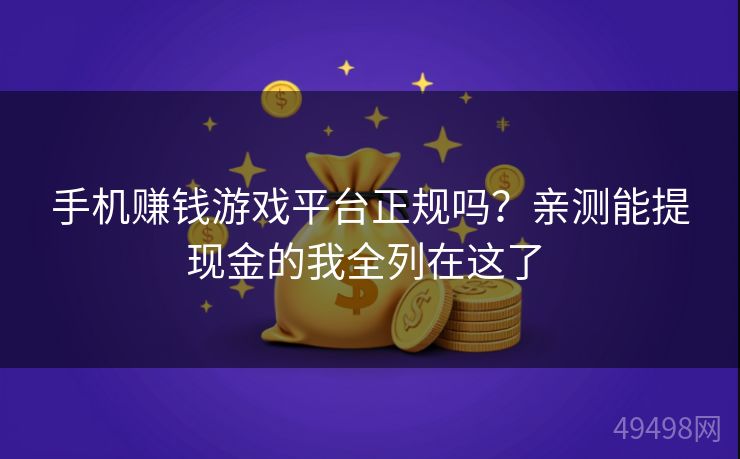 手机赚钱游戏平台正规吗？亲测能提现金的我全列在这了 