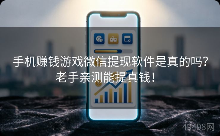 手机赚钱游戏微信提现软件是真的吗？老手亲测能提真钱！ 