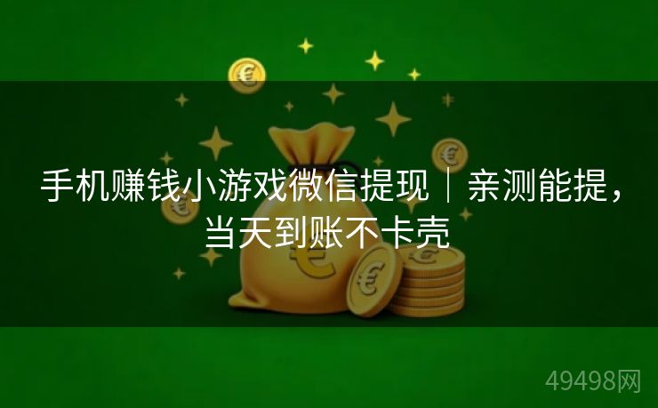 手机赚钱小游戏微信提现｜亲测能提，当天到账不卡壳 