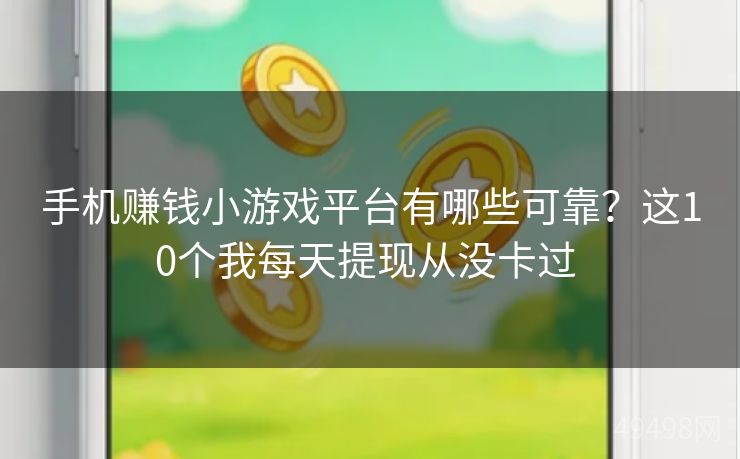 手机赚钱小游戏平台有哪些可靠？这10个我每天提现从没卡过 