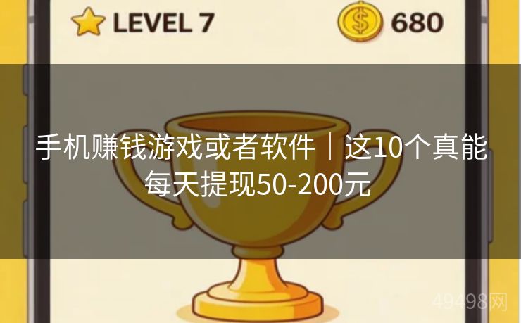 手机赚钱游戏或者软件｜这10个真能每天提现50-200元 