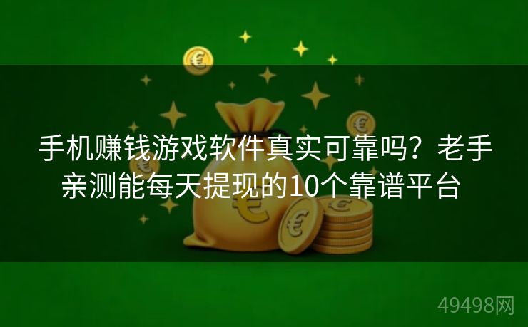 手机赚钱游戏软件真实可靠吗？老手亲测能每天提现的10个靠谱平台 