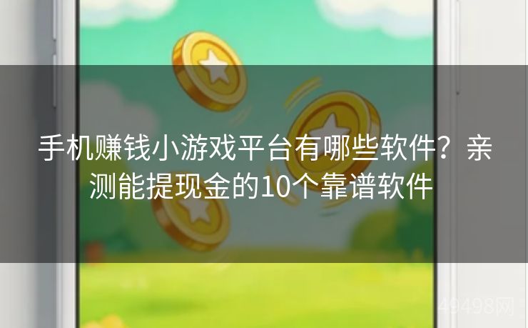 手机赚钱小游戏平台有哪些软件？亲测能提现金的10个靠谱软件 