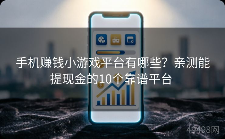 手机赚钱小游戏平台有哪些？亲测能提现金的10个靠谱平台 