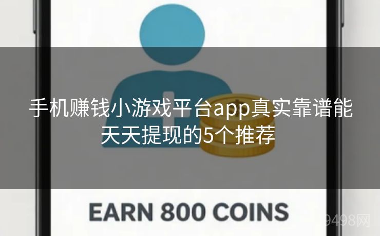手机赚钱小游戏平台app真实靠谱能天天提现的5个推荐 