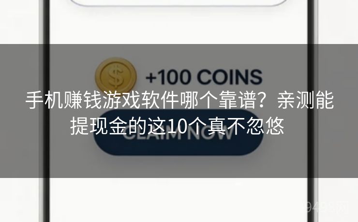 手机赚钱游戏软件哪个靠谱？亲测能提现金的这10个真不忽悠 