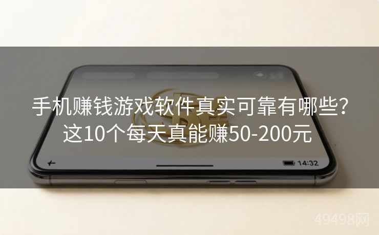 手机赚钱游戏软件真实可靠有哪些？这10个每天真能赚50-200元 