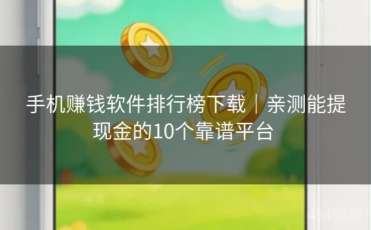手机赚钱软件排行榜下载｜亲测能提现金的10个靠谱平台 