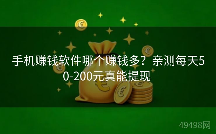 手机赚钱软件哪个赚钱多？亲测每天50-200元真能提现 