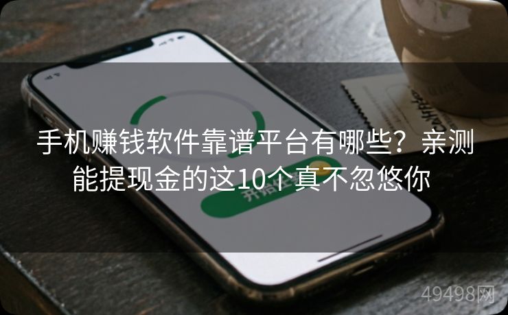 手机赚钱软件靠谱平台有哪些？亲测能提现金的这10个真不忽悠你 