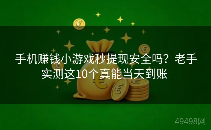 手机赚钱小游戏秒提现安全吗？老手实测这10个真能当天到账 