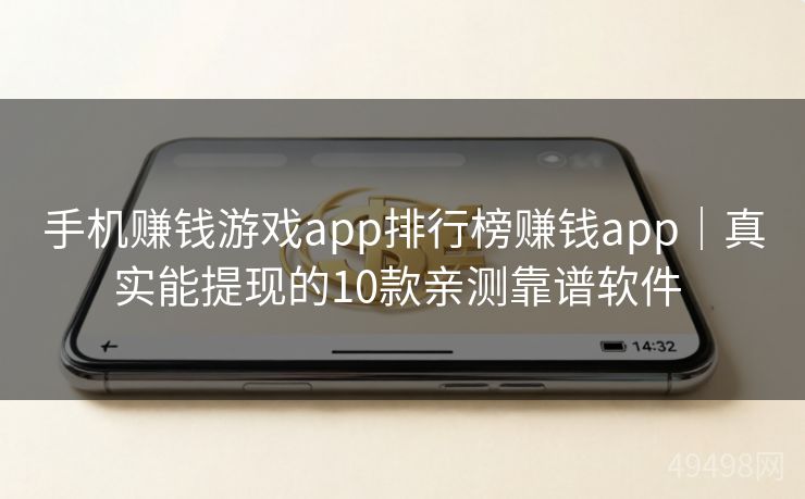 手机赚钱游戏app排行榜赚钱app｜真实能提现的10款亲测靠谱软件 
