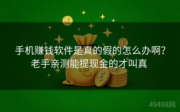 手机赚钱软件是真的假的怎么办啊？老手亲测能提现金的才叫真 