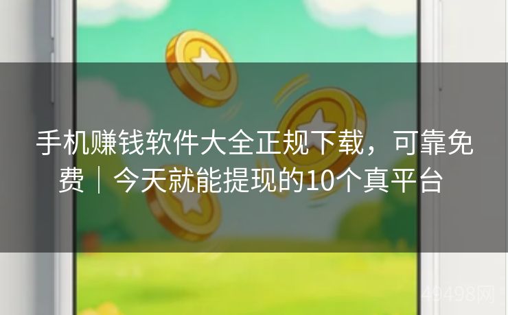 手机赚钱软件大全正规下载，可靠免费｜今天就能提现的10个真平台 