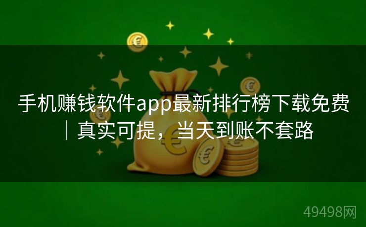 手机赚钱软件app最新排行榜下载免费｜真实可提，当天到账不套路 