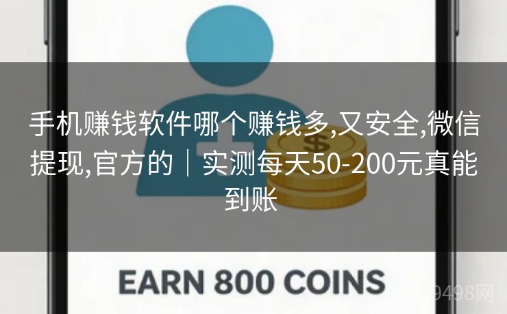 手机赚钱软件哪个赚钱多,又安全,微信提现,官方的｜实测每天50-200元真能到账 