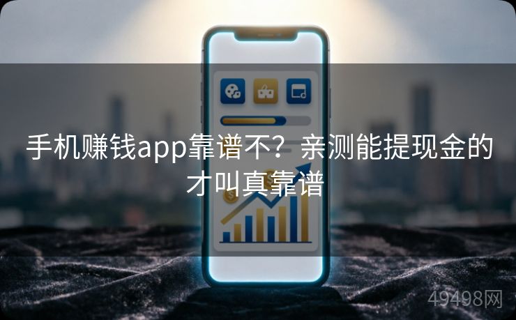手机赚钱app靠谱不？亲测能提现金的才叫真靠谱 