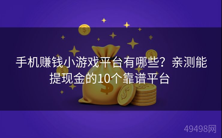 手机赚钱小游戏平台有哪些？亲测能提现金的10个靠谱平台 