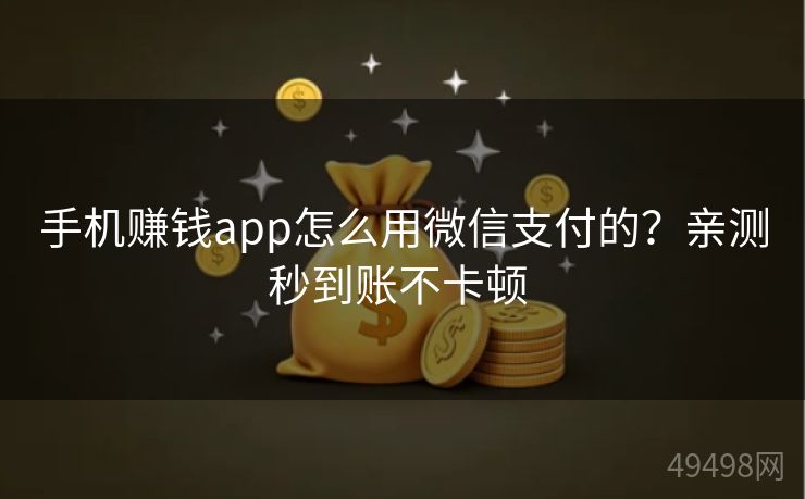 手机赚钱app怎么用微信支付的？亲测秒到账不卡顿 