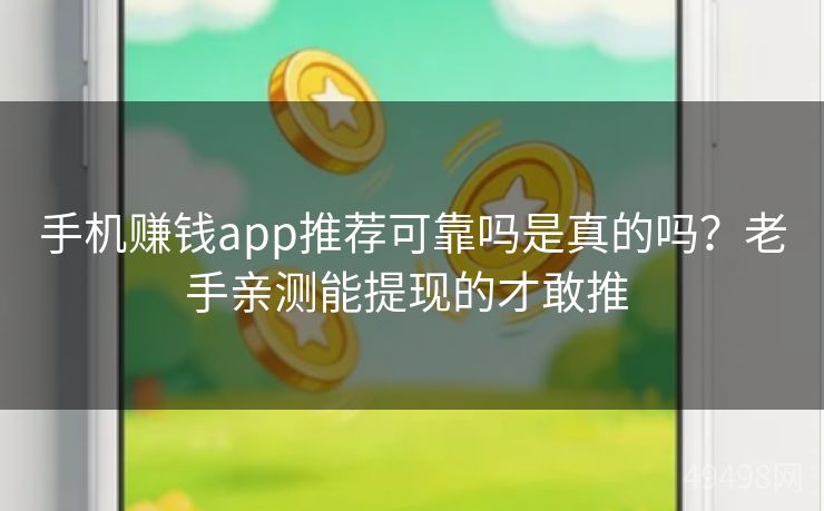 手机赚钱app推荐可靠吗是真的吗？老手亲测能提现的才敢推 