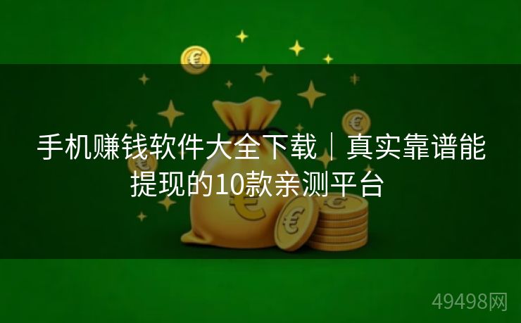 手机赚钱软件大全下载｜真实靠谱能提现的10款亲测平台 