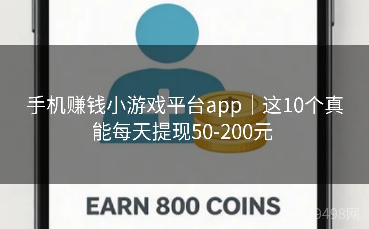 手机赚钱小游戏平台app｜这10个真能每天提现50-200元 