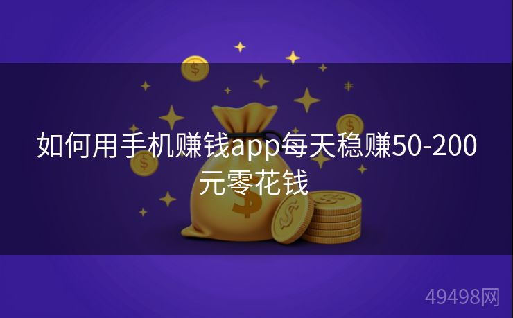 如何用手机赚钱app每天稳赚50-200元零花钱 