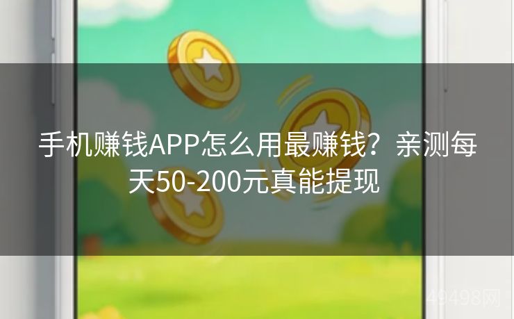 手机赚钱APP怎么用最赚钱？亲测每天50-200元真能提现 