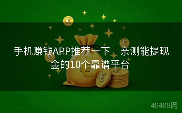 手机赚钱APP推荐一下｜亲测能提现金的10个靠谱平台 