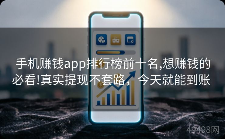 手机赚钱app排行榜前十名,想赚钱的必看!真实提现不套路，今天就能到账 