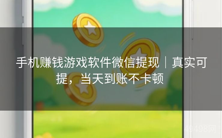 手机赚钱游戏软件微信提现｜真实可提，当天到账不卡顿 