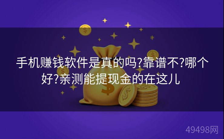 手机赚钱软件是真的吗?靠谱不?哪个好?亲测能提现金的在这儿 