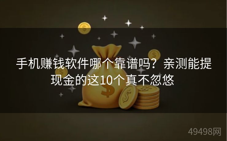 手机赚钱软件哪个靠谱吗？亲测能提现金的这10个真不忽悠 