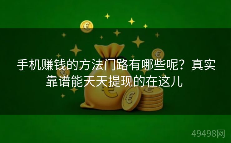 手机赚钱的方法门路有哪些呢？真实靠谱能天天提现的在这儿 