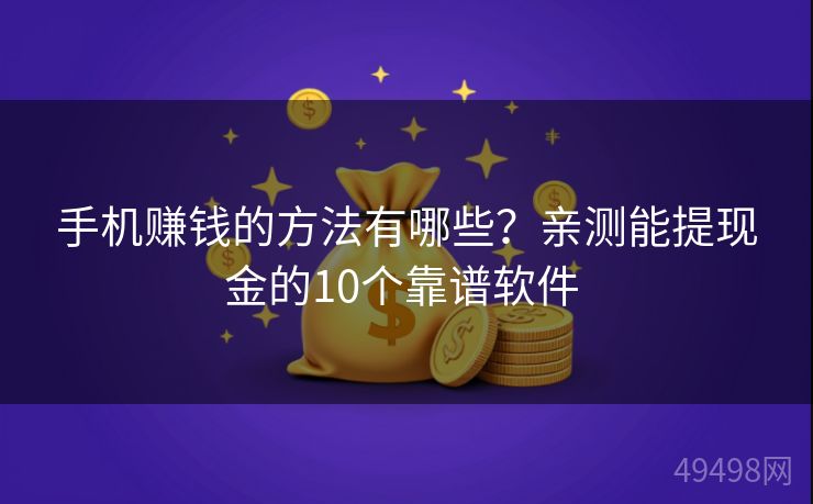 手机赚钱的方法有哪些？亲测能提现金的10个靠谱软件 