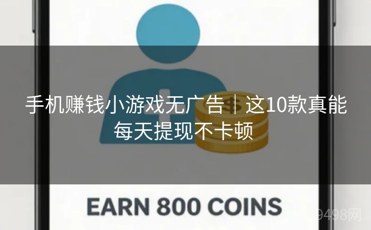 手机赚钱小游戏无广告｜这10款真能每天提现不卡顿 